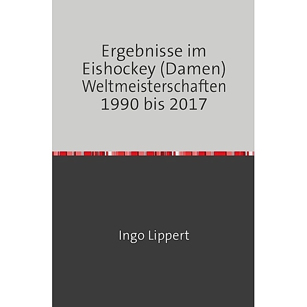 Sportstatistik / Ergebnisse im Eishockey (Damen) Weltmeisterschaften 1990 bis 2017, Ingo Lippert