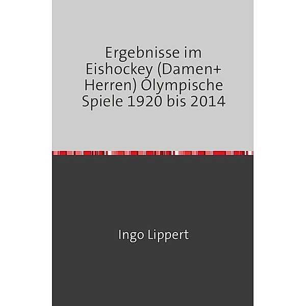 Sportstatistik / Ergebnisse im Eishockey (Damen+Herren) Olympische Spiele 1920 bis 2014, Ingo Lippert