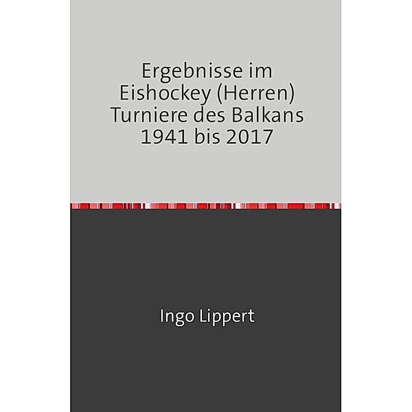 Sportstatistik / Ergebnisse im Eishockey (Herren) Turniere des Balkans 1941 bis 2017, Ingo Lippert