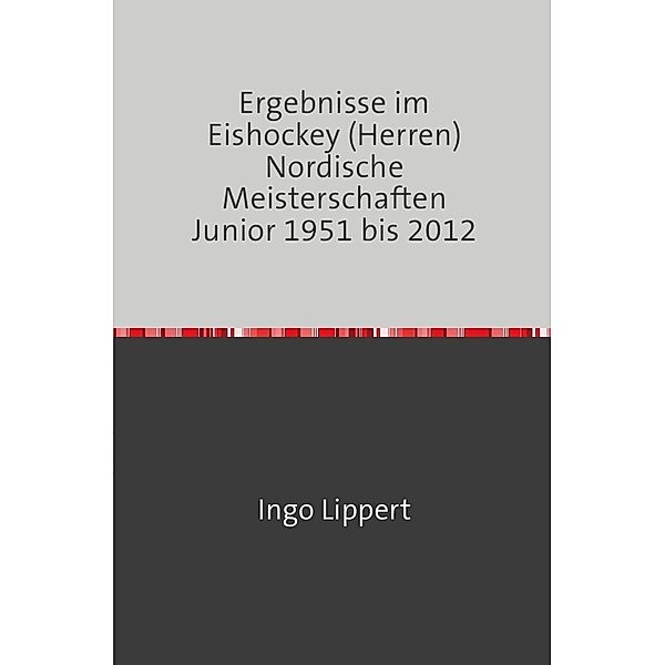 Sportstatistik / Ergebnisse im Eishockey (Herren) Nordische Meisterschaften Junior 1951 bis 2012, Ingo Lippert