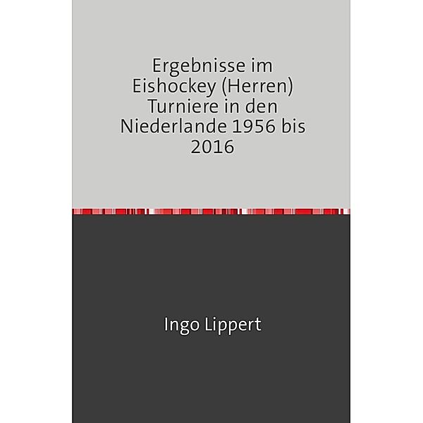 Sportstatistik / Ergebnisse im Eishockey (Herren) Turniere in den Niederlande 1956 bis 2016, Ingo Lippert