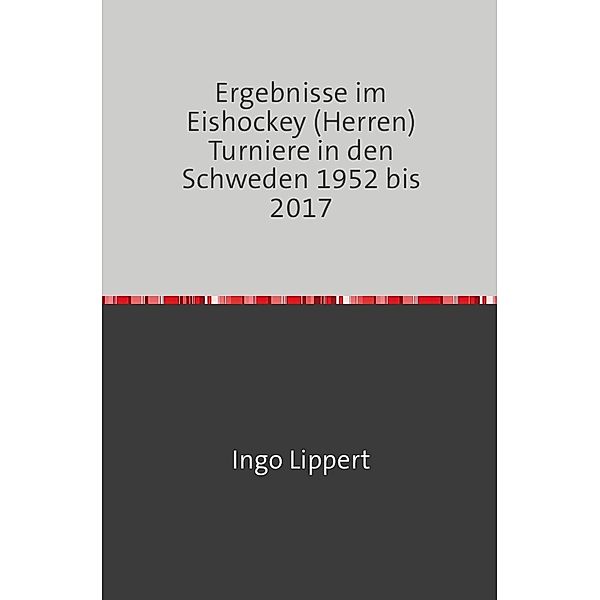 Sportstatistik / Ergebnisse im Eishockey (Herren) Turniere in den Schweden 1952 bis 2017, Ingo Lippert