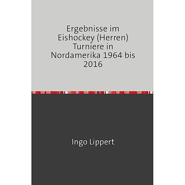 Sportstatistik / Ergebnisse im Eishockey (Herren) Turniere in Nordamerika 1964 bis 2016, Ingo Lippert