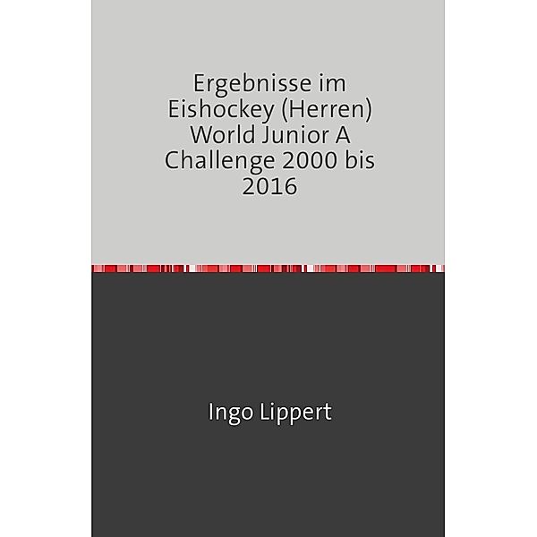 Sportstatistik / Ergebnisse im Eishockey (Herren) World Junior A Challenge 2000 bis 2016, Ingo Lippert