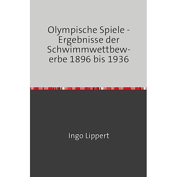 Sportstatistik / Olympische Spiele - Ergebnisse der Schwimmwettbewerbe 1896 bis 1936, Ingo Lippert