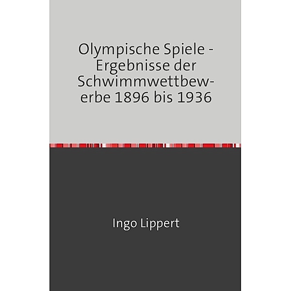 Sportstatistik / Olympische Spiele - Ergebnisse der Schwimmwettbewerbe 1896 bis 1936, Ingo Lippert