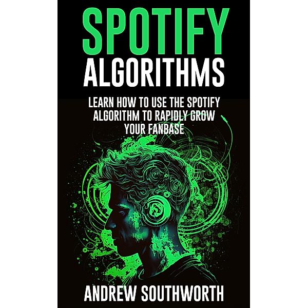 Spotify Algorithms: Learn How To Use The Spotify Algorithm To Rapidly Grow Your Fanbase, Andrew Southworth, Genera Studios