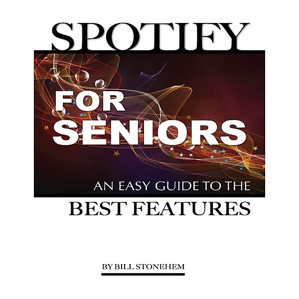 Spotify for Seniors: An Easy Guide the Best Features, Bill Stonehem