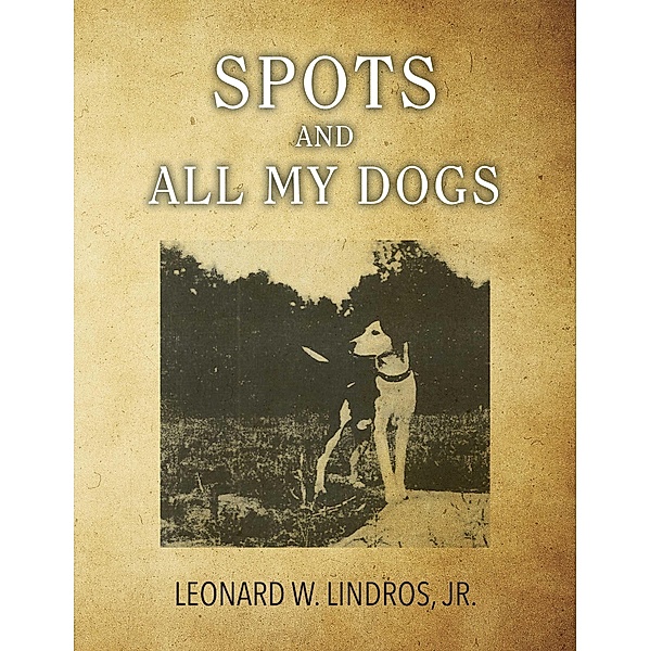 Spots and All My Dogs, Leonard W. Lindros Jr.