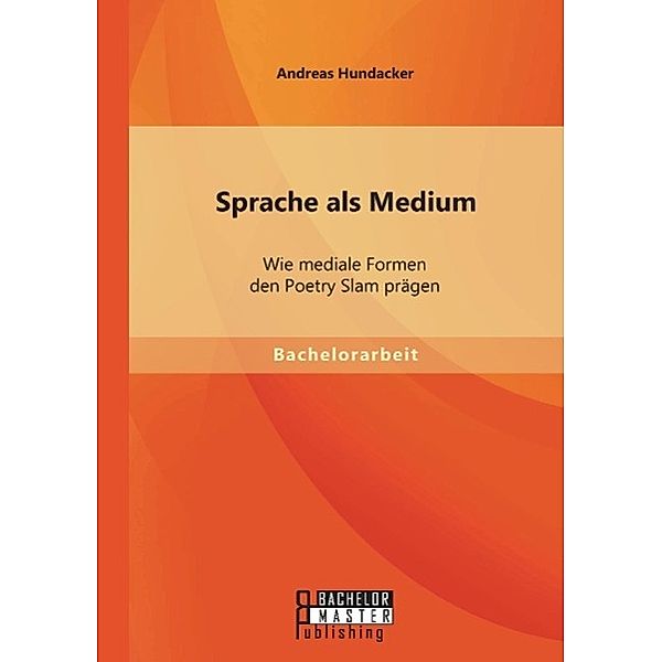 Sprache als Medium: Wie mediale Formen den Poetry Slam prägen, Andreas Hundacker