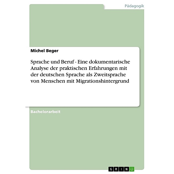 Sprache und Beruf - Eine dokumentarische Analyse der praktischen Erfahrungen mit der deutschen  Sprache als Zweitsprache von Menschen mit Migrationshintergrund, Michel Beger