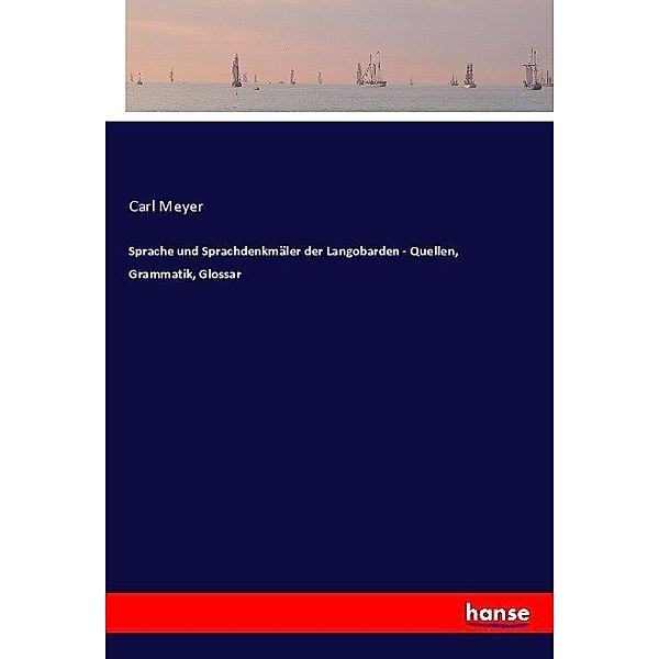Sprache und Sprachdenkmäler der Langobarden - Quellen, Grammatik, Glossar, Carl Meyer