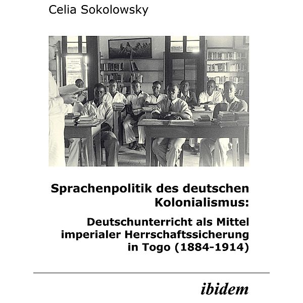 Sprachenpolitik des deutschen Kolonialismus: Deutschunterricht als Mittel imperialer Herrschaftssicherung in Togo (1884-1914), Celia Sokolowsky