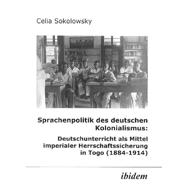 Sprachenpolitik des deutschen Kolonialismus: Deutschunterricht als Mittel imperialer Herrschaftssicherung in Togo (1884-1914), Celia Sokolowsky