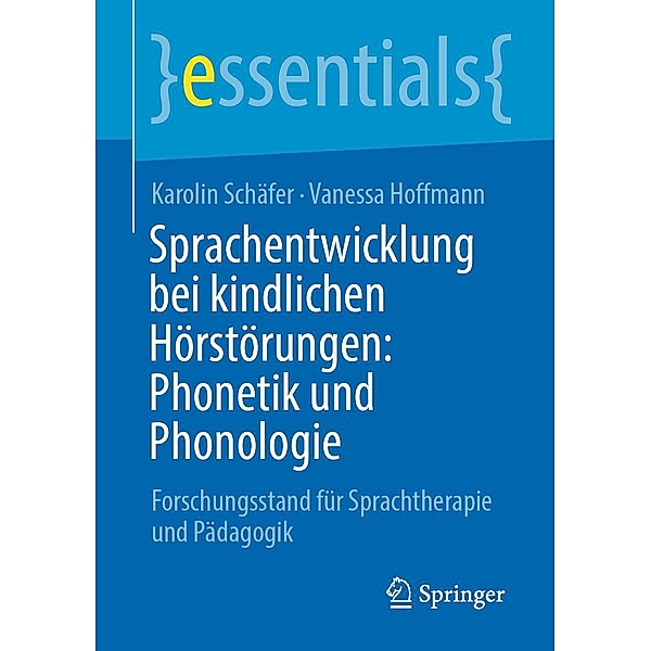 Sprachentwicklung bei kindlichen Hörstörungen: Phonetik und Phonologie / essentials, Karolin Schäfer, Vanessa Hoffmann
