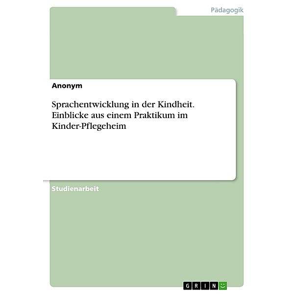 Sprachentwicklung in der Kindheit. Einblicke aus einem Praktikum im Kinder-Pflegeheim