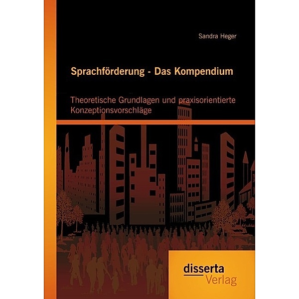 Sprachförderung - Das Kompendium: Theoretische Grundlagen und praxisorientierte Konzeptionsvorschläge, Sandra Heger