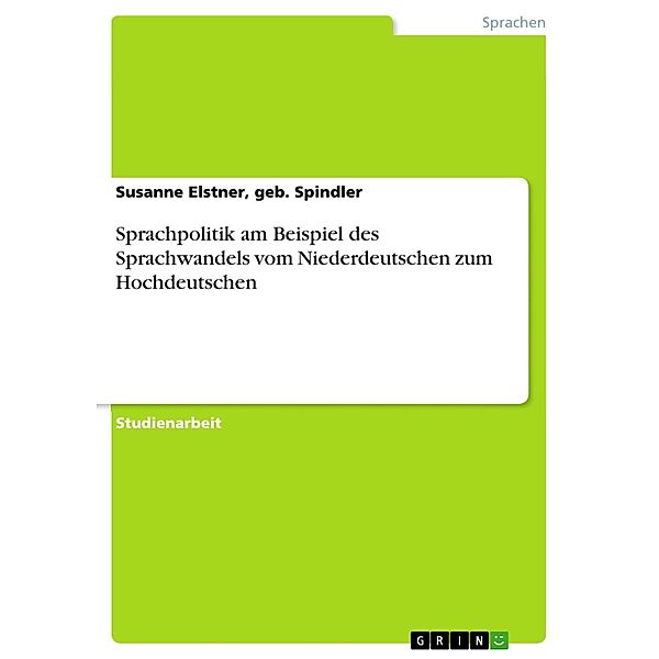 Sprachpolitik am Beispiel des Sprachwandels vom Niederdeutschen zum Hochdeutschen, geb. Spindler, Susanne Elstner