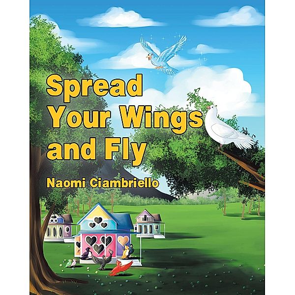 Spread Your Wings and Fly / Christian Faith Publishing, Inc., Naomi Ciambriello