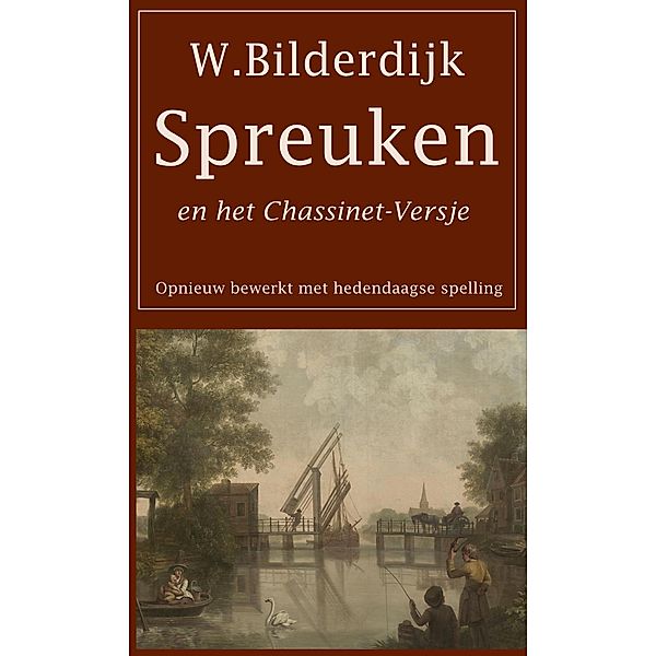 Spreuken en het Chassinet-Versje: Opnieuw bewerkt met hedendaagse spelling, Willem Bilderdijk