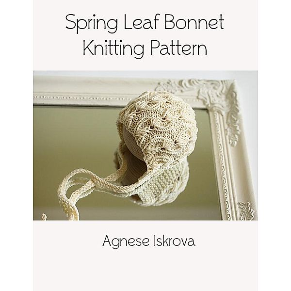 Spring Leaf Bonnet Knitting Pattern, Agnese Iskrova