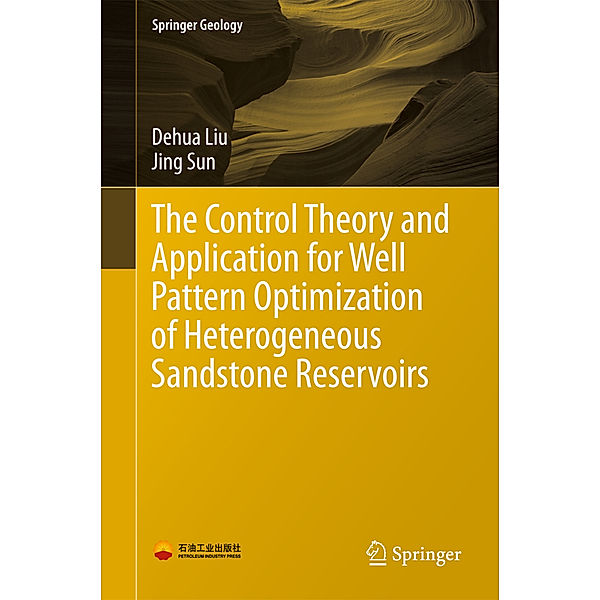 Springer Geology / The Control Theory and Application for Well Pattern Optimization of Heterogeneous Sandstone Reservoirs, Dehua Liu, Jing Sun