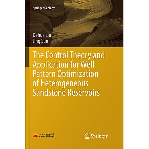 Springer Geology / The Control Theory and Application for Well Pattern Optimization of Heterogeneous Sandstone Reservoirs, Dehua Liu, Jing Sun