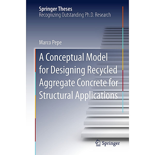 Springer Theses / A Conceptual Model for Designing Recycled Aggregate Concrete for Structural Applications, Marco Pepe