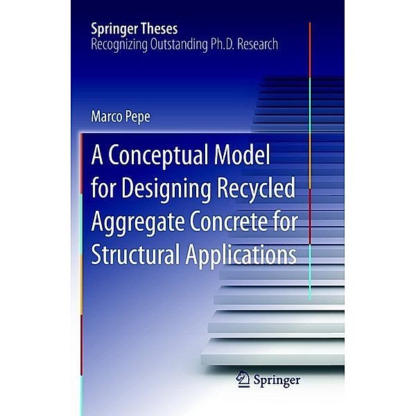 Springer Theses / A Conceptual Model for Designing Recycled Aggregate Concrete for Structural Applications, Marco Pepe