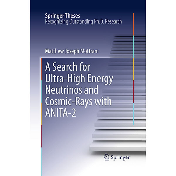 Springer Theses / A Search for Ultra-High Energy Neutrinos and Cosmic-Rays with ANITA-2, Matthew Joseph Mottram