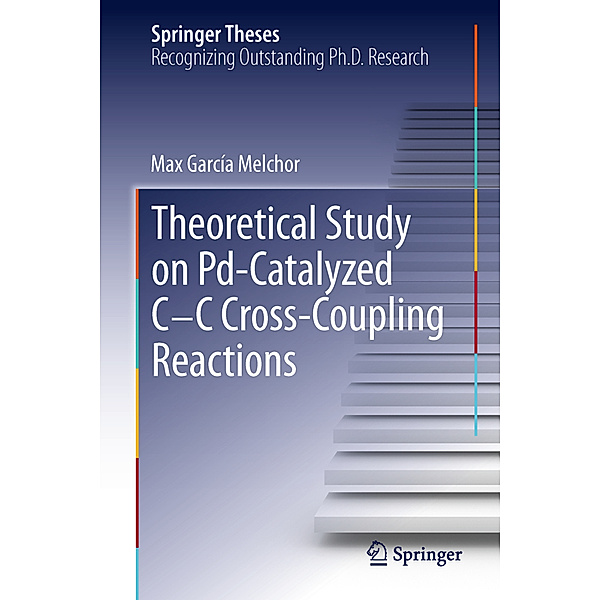 Springer Theses / A Theoretical Study of Pd-Catalyzed C-C Cross-Coupling Reactions, Max García Melchor
