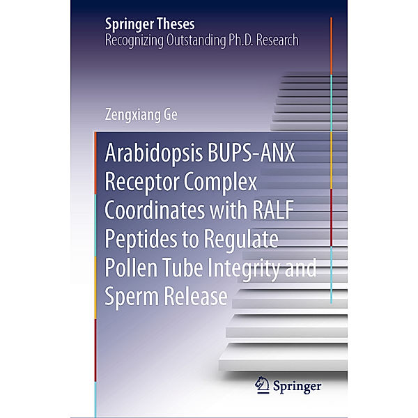 Springer Theses / Arabidopsis BUPS-ANX Receptor Complex Coordinates with RALF Peptides to Regulate Pollen Tube Integrity and Sperm Release, Zengxiang Ge