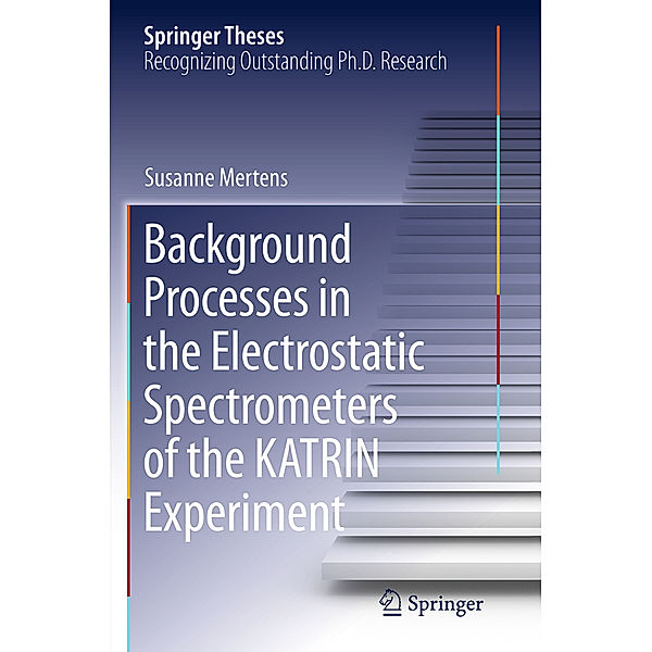 Springer Theses / Background Processes in the Electrostatic Spectrometers of the KATRIN Experiment, Susanne Mertens