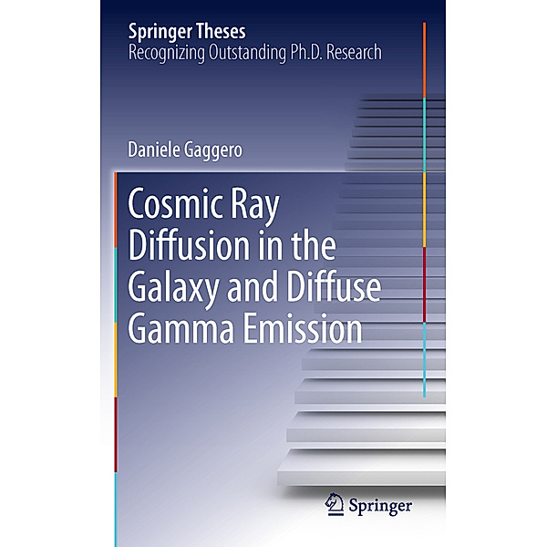 Springer Theses / Cosmic Ray Diffusion in the Galaxy and Diffuse Gamma Emission, Daniele Gaggero