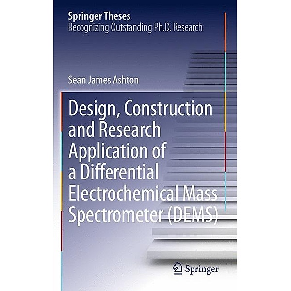 Springer Theses / Design, Construction and Research Application of a Differential Electrochemical Mass Spectrometer (DEMS), Sean James Ashton