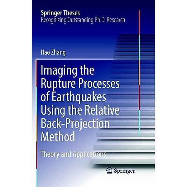 Springer Theses / Imaging the Rupture Processes of Earthquakes Using the Relative Back-Projection Method, Hao Zhang