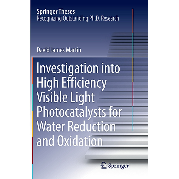 Springer Theses / Investigation into High Efficiency Visible Light Photocatalysts for Water Reduction and Oxidation, David James Martin