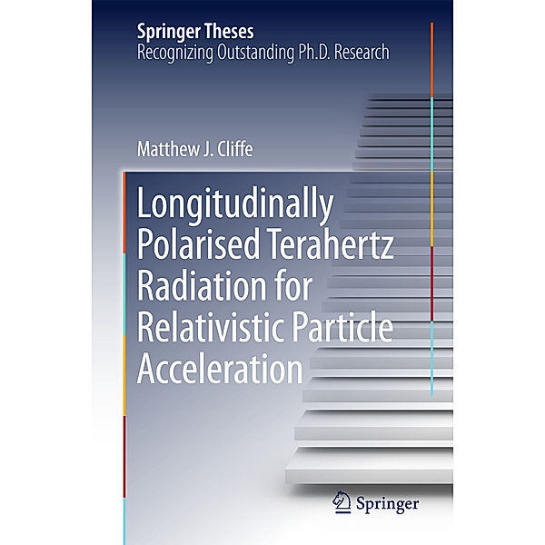 Springer Theses / Longitudinally Polarised Terahertz Radiation for Relativistic Particle Acceleration, Matthew. J Cliffe