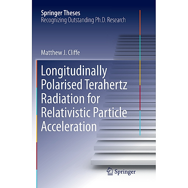 Springer Theses / Longitudinally Polarised Terahertz Radiation for Relativistic Particle Acceleration, Matthew. J Cliffe