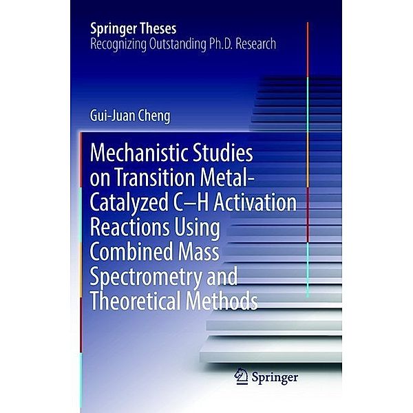 Springer Theses / Mechanistic Studies on Transition Metal-Catalyzed C-H Activation Reactions Using Combined Mass Spectrometry and Theoretical Methods, Gui-Juan Cheng