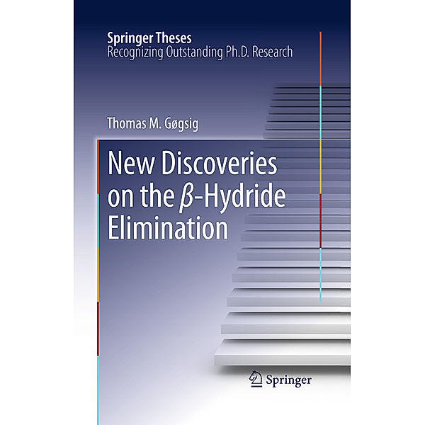 Springer Theses / New Discoveries on the beta-Hydride Elimination, Thomas M. Gøgsig