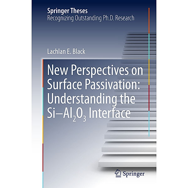 Springer Theses / New Perspectives on Surface Passivation: Understanding the Si-Al2O3 Interface, Lachlan E. Black