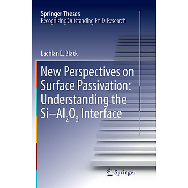 Springer Theses / New Perspectives on Surface Passivation: Understanding the Si-Al2O3 Interface, Lachlan E. Black