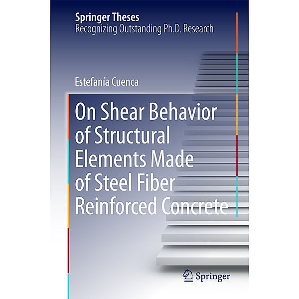 Springer Theses / On Shear Behavior of Structural Elements Made of Steel Fiber Reinforced Concrete, Estefanía Cuenca