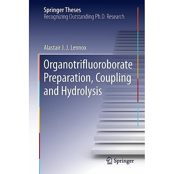 Springer Theses / Organotrifluoroborate Preparation, Coupling and Hydrolysis, Alastair J. J. Lennox