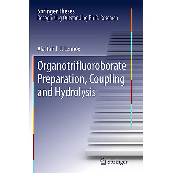 Springer Theses / Organotrifluoroborate Preparation, Coupling and Hydrolysis, Alastair J. J. Lennox