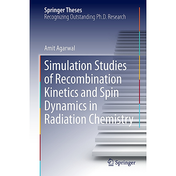 Springer Theses / Simulation Studies of Recombination Kinetics and Spin Dynamics in Radiation Chemistry, Amit Agarwal