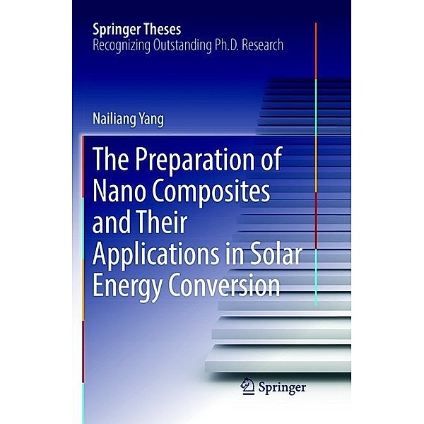 Springer Theses / The Preparation of Nano Composites and Their Applications in Solar Energy Conversion, Nailiang Yang