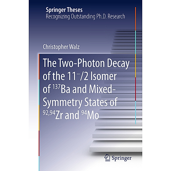 Springer Theses / The Two-Photon Decay of the 11-/2 Isomer of 137Ba and Mixed-Symmetry States of 92,94Zr and 94Mo, Christopher Walz