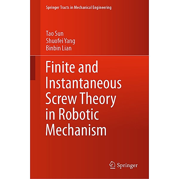 Springer Tracts in Mechanical Engineering / Finite and Instantaneous Screw Theory in Robotic Mechanism, Tao Sun, Shuofei Yang, Binbin Lian